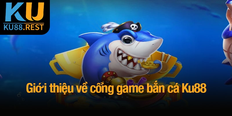 Bắn cá Ku88 - Đấu trường đại dương, thách thức kỹ năng 1 Giới thiệu tổng quan về cổng game bắn cá Ku88