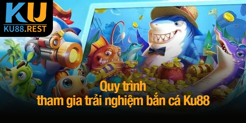 Bắn cá Ku88 - Đấu trường đại dương, thách thức kỹ năng 5 Quy trình tham gia trải nghiệm bắn cá Ku88