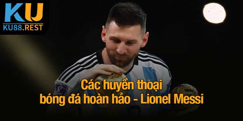 Các huyền thoại bóng đá hoàn hảo - Lionel Messi