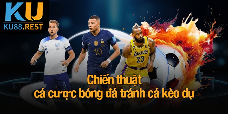 Chiến thuật cá cược bóng đá tránh cá kèo dụ