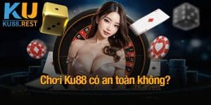 Chơi Ku88 có an toàn không