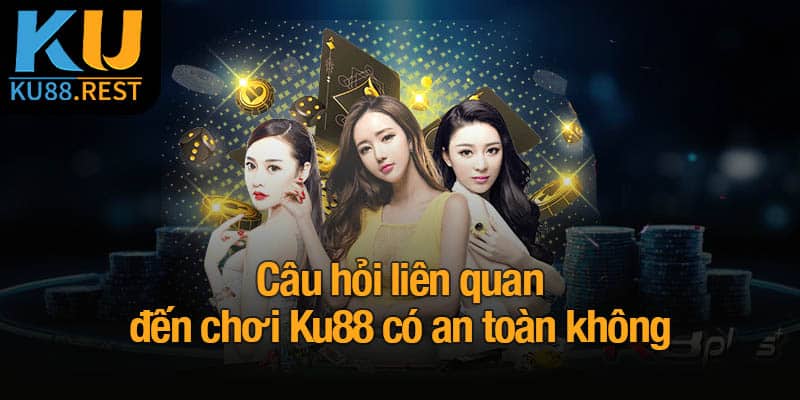 Chơi Ku88 có an toàn không? Đánh giá chi tiết từ A-Z 4 Câu hỏi liên quan đến chơi Ku88 có an toàn không