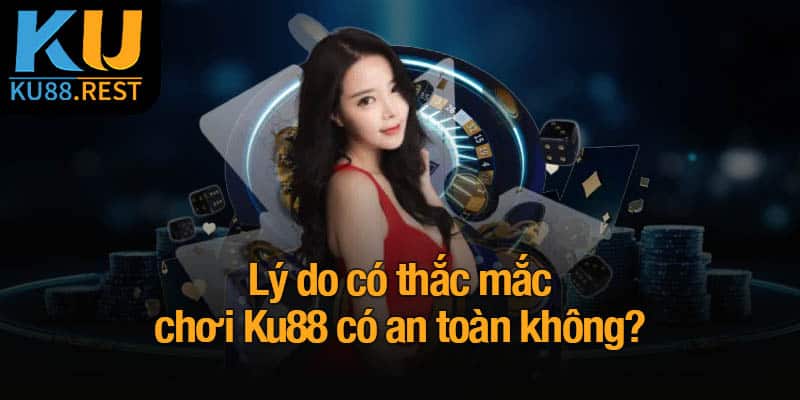 Chơi Ku88 có an toàn không? Đánh giá chi tiết từ A-Z 3 Lý do có thắc mắc chơi Ku88 có an toàn không?
