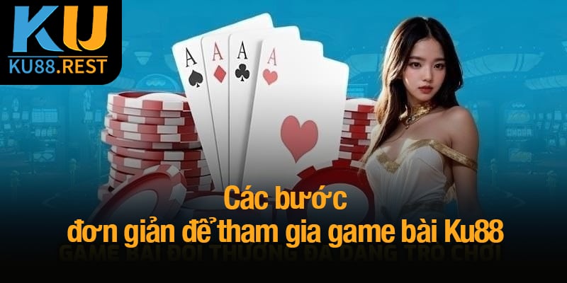 Game bài Ku88 - Nơi những giây phút giải trí trở thành chiến thắng 3 Các bước đơn giản để tham gia game bài Ku88