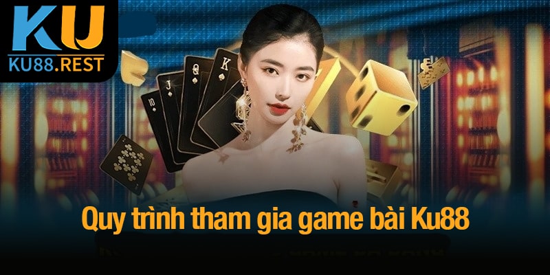 Game bài Ku88 - Nơi những giây phút giải trí trở thành chiến thắng 4 Quy trình tham gia game bài Ku88