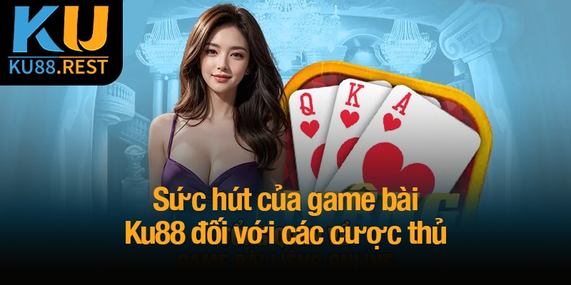 Game bài Ku88 - Nơi những giây phút giải trí trở thành chiến thắng 5 Sức hút của game bài Ku88 đối với các cược thủ