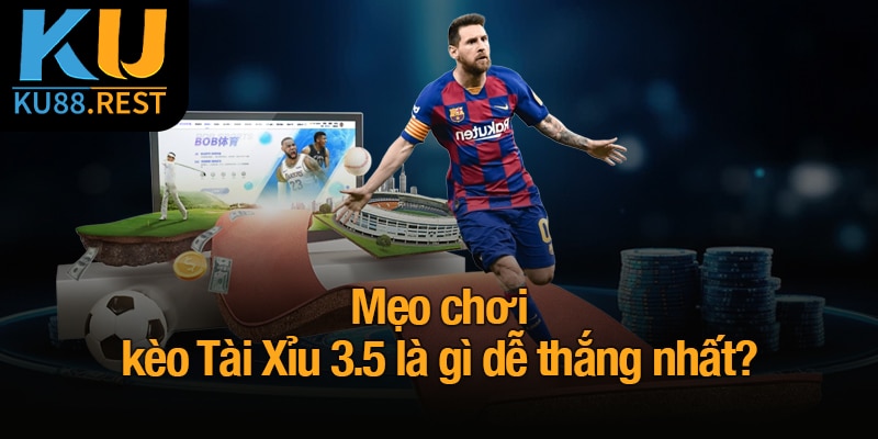Kèo Tài Xỉu 3.5 là gì? Cách đọc kèo và đặt cược tại Ku88 3 Mẹo chơi kèo Tài Xỉu 3.5 là gì dễ thắng nhất?