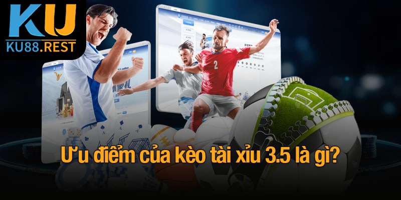 Kèo Tài Xỉu 3.5 là gì? Cách đọc kèo và đặt cược tại Ku88 5 Ưu điểm của kèo tài xỉu 3.5 là gì?