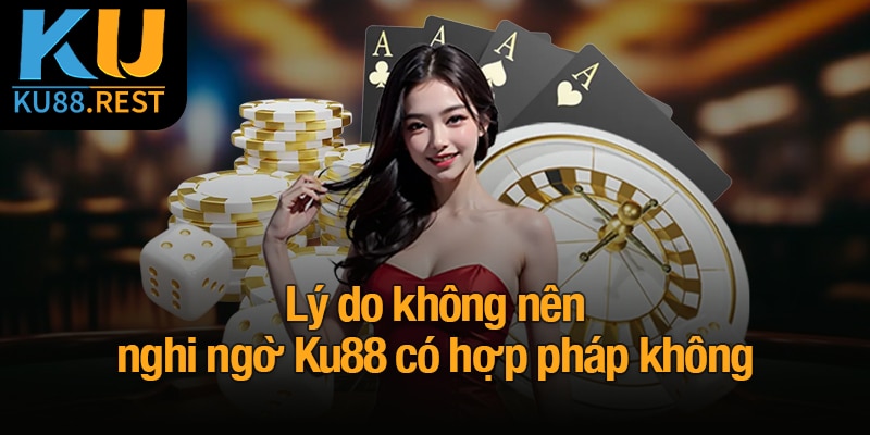 Ku88 có hợp pháp không? Lý do nên tin tưởng vào nhà cái 3 Lý do không nên nghi ngờ Ku88 có hợp pháp không