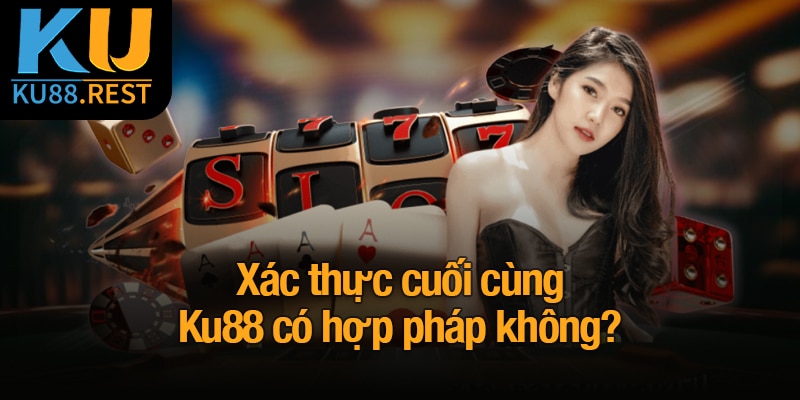 Ku88 có hợp pháp không? Lý do nên tin tưởng vào nhà cái 5 Xác thực cuối cùng Ku88 có hợp pháp không?