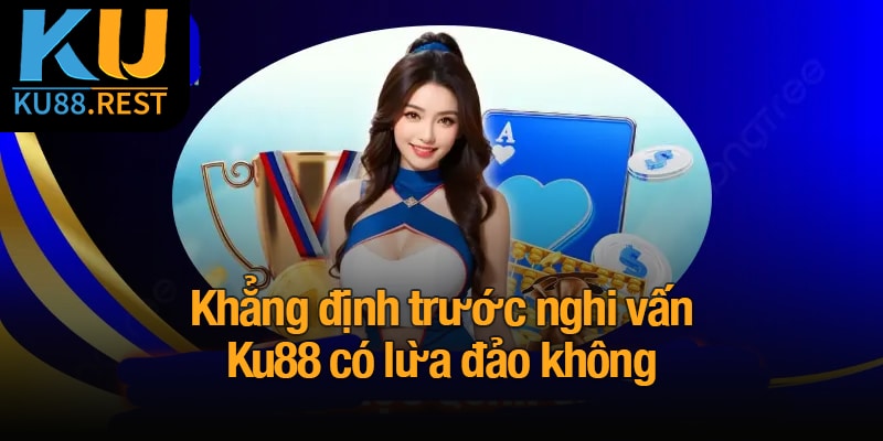 Ku88 có lừa đảo không? Xác nhận thực hư nghi vấn 5 Khẳng định trước nghi vấn Ku88 có lừa đảo không