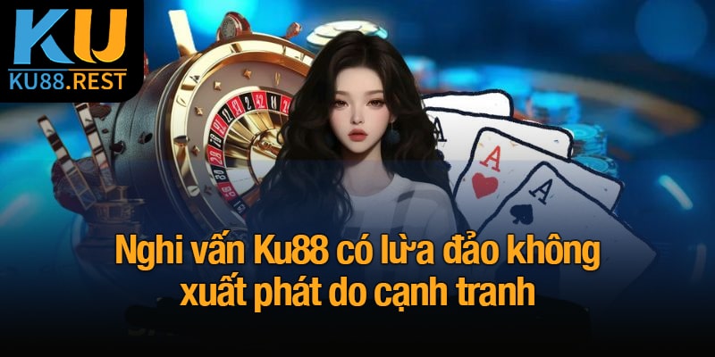 Ku88 có lừa đảo không? Xác nhận thực hư nghi vấn 2 Nghi vấn Ku88 có lừa đảo không xuất phát do cạnh tranh