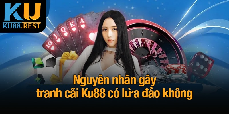 Ku88 có lừa đảo không? Xác nhận thực hư nghi vấn 4 Nguyên nhân gây tranh cãi Ku88 có lừa đảo không