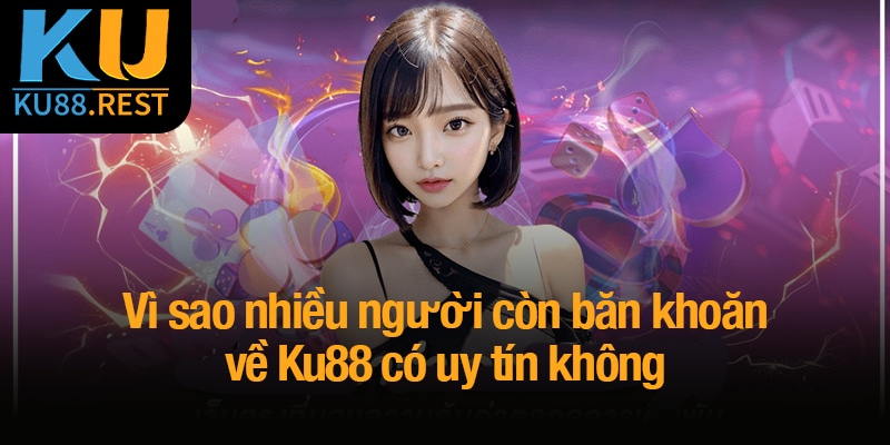 Vì sao nhiều người còn băn khoăn về Ku88 có uy tín không