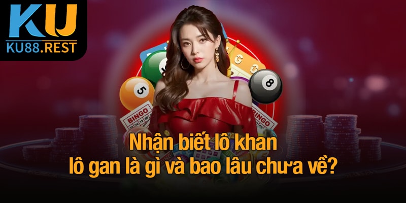Lô khan lô gan là gì? Bí quyết xác định và dự đoán chính xác 4 Nhận biết lô khan lô gan là gì và bao lâu chưa về?