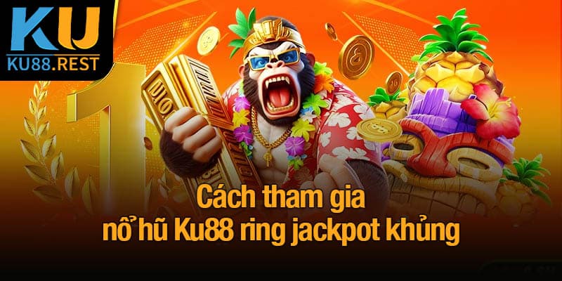 Cách tham gia nổ hũ Ku88 ring jackpot khủng