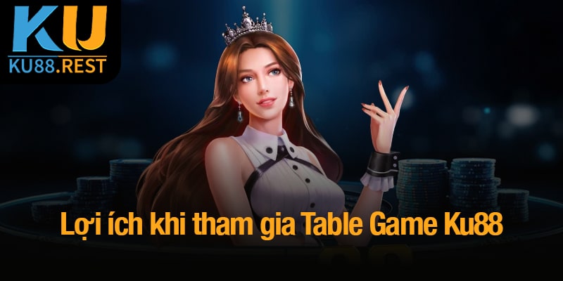 Table game Ku88 - Đánh thức bản lĩnh, chinh phục mọi ván cược 4 Lợi ích khi tham gia Table Game Ku88