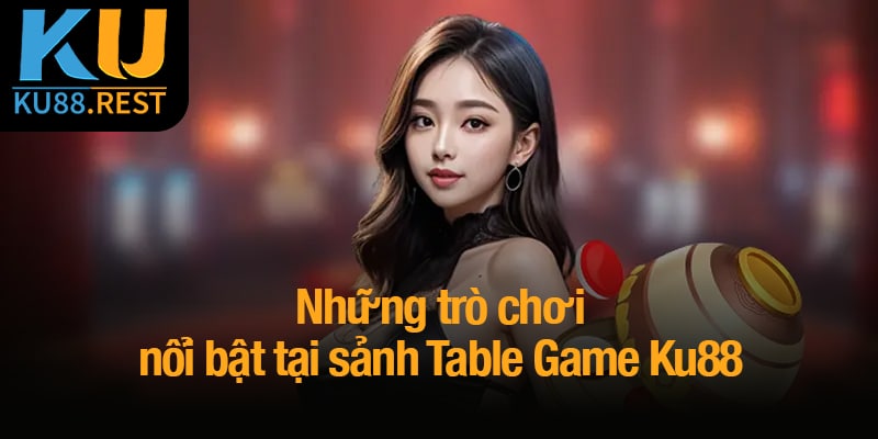 Table game Ku88 - Đánh thức bản lĩnh, chinh phục mọi ván cược 2 Những trò chơi nổi bật tại sảnh Table Game Ku88