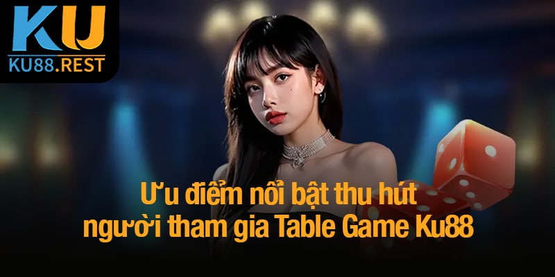 Table game Ku88 - Đánh thức bản lĩnh, chinh phục mọi ván cược 3 Ưu điểm nổi bật thu hút người tham gia Table Game Ku88