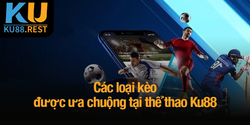 Các loại kèo được ưa chuộng tại thể thao Ku88