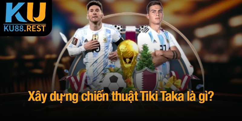 Tìm hiểu chiến thuật  chơi Tiki taka là gì?